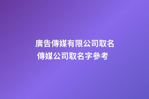 廣告傳媒有限公司取名 傳媒公司取名字參考-第1張-公司起名-玄機派